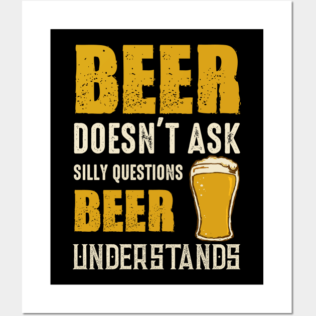 Beer Doesn't Ask Silly Questions Beer Understands Wall Art by theperfectpresents